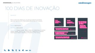 100 DIAS DE INOVAÇÃO
BANNER
Nos 4 sites de cobertura, os patrocinadores poderão
veicular banner em 3 formatos diferentes em rodízio.
Início: 08/01/2019
Término: 28/04/2019
Formato: Mega Leader Board Bottom (desktop e mobile),
Mega Leader Board Top, Mega Box (desktop e mobile),
Retângulo Médio (desktop e mobile) e Film Strip.
 