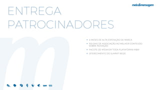 ENTREGA
PATROCINADORES
 4 MESES DE ALTA EXPOSIÇÃO DE MARCA
 100 DIAS DE ASSOCIAÇÃO AO MELHOR CONTEÚDO
SOBRE INOVAÇÃO
 PACOTE DE MÍDIA EM TODA PLATAFORMA M&M
 OFERECIMENTO DO SUMMIT RIO2C
 