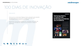 100 DIAS DE INOVAÇÃO
ANÚNCIOS
8 Anúncios no formato Página Inteira, sendo 5 veiculações
obrigatoriamente durante o Projeto 100 DIAS DE
INOVAÇÃO (entre janeiro e abril/2019).
Os outros 3 anúncios poderão ser utilizados até julho de
2019, com exceção da edição de aniversário e edições
especiais.
 