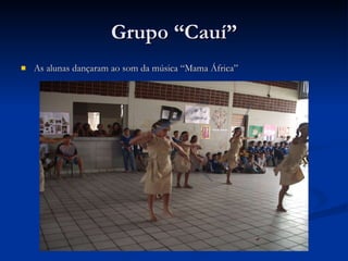 Grupo “Cauí” As alunas dançaram ao som da música “Mama África”  