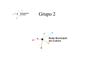 Rede Municipal
de Cultura       Grupo 2



                     Rede Municipal
                     de Cultura
 