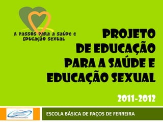 PROJETO  DE Educação                 para a saúde e          educação sexual 2011-2012 ESCOLA BÁSICA DE PAÇOS DE FERREIRA 