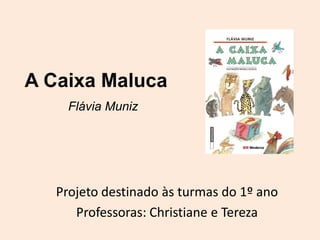A Caixa Maluca
     Flávia Muniz




   Projeto destinado às turmas do 1º ano
      Professoras: Christiane e Tereza
 