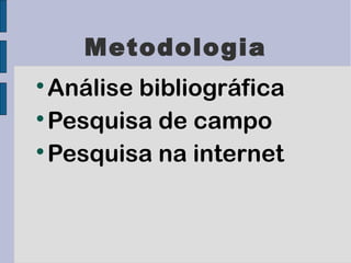 Metodologia

  Análise bibliográfica

  Pesquisa de campo

  Pesquisa na internet
 