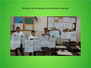 Momento de Socialização das atividades coletivas!
 