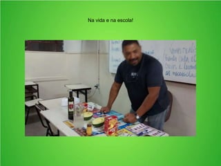 Na vida e na escola!
 