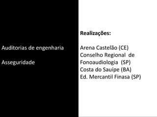 Auditorias de engenharia
Asseguridade
Realizações:
Arena Castelão (CE)
Conselho Regional de
Fonoaudiologia (SP)
Costa do Sauípe (BA)
Ed. Mercantil Finasa (SP)
 