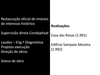 Restauração oficial de imóveis
de interesse histórico
Supervisão direta Condephaat
Laudos – Eng.ª Diagnóstica
Projetos execução
Direção de obras
Status de obra
Realizações
Casa das Rosas (1.991)
Edifício Sampaio Moreira
(1.992)
 