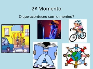 2º Momento
O que aconteceu com o menino?
 
