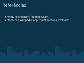 Referências

● http://developers.facebook.com/
● http://en.wikipedia.org/wiki/Facebook_Platform
 