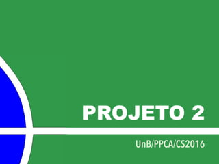 PROJETO 2
UnB/PPCA/CS2016
 