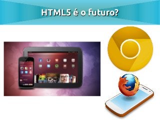 HTML5 é o futuro?
 