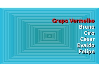 Grupo Vermelho
         Bruno
           Ciro
         César
        Evaldo
         Felipe
 