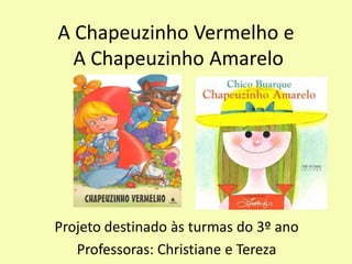 A Chapeuzinho Vermelho e
  A Chapeuzinho Amarelo




Projeto destinado às turmas do 3º ano
   Professoras: Christiane e Tereza
 