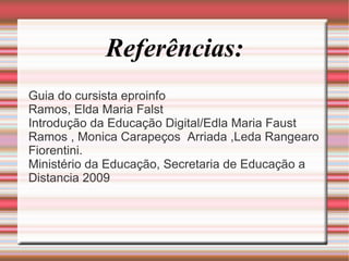 Referências: Guia do cursista eproinfo  Ramos, Elda Maria Falst Introdução da Educação Digital/Edla Maria Faust Ramos , Monica Carapeços  Arriada ,Leda Rangearo Fiorentini. Ministério da Educação, Secretaria de Educação a Distancia 2009 