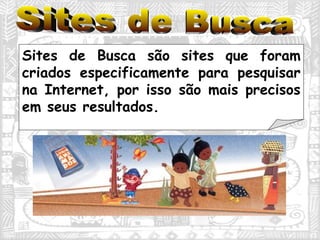 Sites de Busca são sites que foram criados especificamente para pesquisar na Internet, por isso são mais precisos em seus resultados. Sites de Busca 