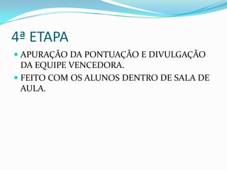 4ª ETAPA
 APURAÇÃO DA PONTUAÇÃO E DIVULGAÇÃO
DA EQUIPE VENCEDORA.
 FEITO COM OS ALUNOS DENTRO DE SALA DE
AULA.
 