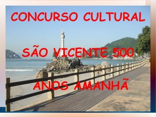 CONCURSO CULTURAL


 SÃO VICENTE 500

  ANOS AMANHÃ
 