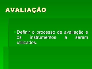 AVALIAÇÃO  Definir o processo de avaliação e os instrumentos a serem utilizados . 