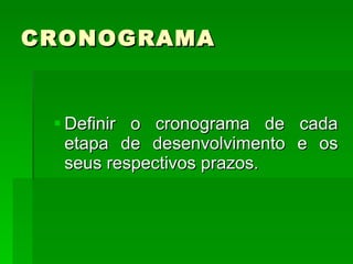 CRONOGRAMA Definir o cronograma de cada etapa de desenvolvimento e os seus respectivos prazos. 
