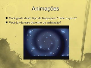  Você gosta deste tipo de linguagem? Sabe o que é?
 Você já viu esse desenho de animação?
 