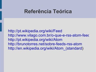 Para os Leitores Para o usuário final, a leitura dos feeds são feitas através de um software conhecido como agregador. Ele é responsável por ler os arquivos de feed periodicamente, interpretar seu conteúdo e exibi-los ao usuário. Atualmente existem softwares para desktop e versões web. Alguns exemplos são o Google Reader e o Opera. 
