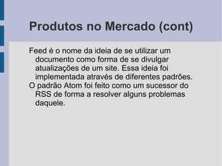Produtos no Mercado Feed x RSS x Atom Há uma confusão entre esses termos, porém seus significados são bem distintos. 