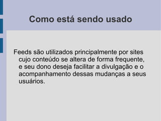 Produtos no Mercado (cont) Feed é o nome da ideia de se utilizar um documento como forma de se divulgar atualizações de um site. Essa ideia foi implementada através de diferentes padrões. 