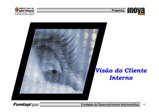 Programa




                       Visão do Cliente
                           Interno



FundapEgap   Fundação do Desenvolvimento Administrativo   15
 