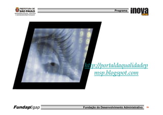 Programa




              http://portaldaqualidadep
                  msp.blogspot.com




FundapEgap   Fundação do Desenvolvimento Administrativo   24
 