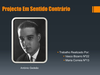 Projecto Em Sentido Contrário
 Trabalho Realizado Por:
 Vasco Bizarro Nº22
 Maria Correia Nº13
António Gedeão
 