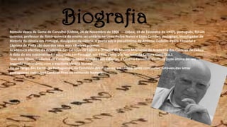 BiografiaRómulo Vasco da Gama de Carvalho (Lisboa, 24 de Novembro de 1906 — Lisboa, 19 de Fevereiro de 1997), português, foi um
químico, professor de físico-química do ensino secundário no Liceu Pedro Nunes e Liceu Camões, pedagogo, investigador de
História da ciência em Portugal, divulgador da ciência, e poeta sob o pseudónimo de António Gedeão. Pedra Filosofal e
Lágrima de Preta são dois dos seus mais célebres poemas.
Académico efectivo da Academia das Ciências de Lisboa e Director do Museu Maynense da Academia das Ciências de Lisboa.
A data do seu nascimento foi adoptada em Portugal, em 1996, como Dia Nacional da Cultura Científica.1
Teve dois filhos, Frederico de Carvalho, também formado em Ciências, e Cristina Carvalho, escritora (esta última do seu
segundo matrimónio, com a escritora Natália Nunes).
Jaz no Jazigo dos Escritores Portugueses, no Cemitério dos Prazeres, em Lisboa, junto com vultos notáveis das letras
portuguesas como José Cardoso Pires ou Fernando Namora.
 