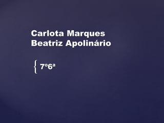 {
Carlota Marques
Beatriz Apolinário
7º6ª
 