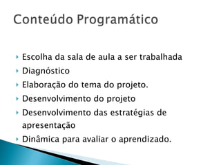 Escolha da sala de aula a ser trabalhada Diagnóstico Elaboração do tema do projeto. Desenvolvimento do projeto Desenvolvimento das estratégias de apresentação  Dinâmica para avaliar o aprendizado. 