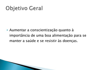 Aumentar a conscientização quanto à importância de uma boa alimentação para se manter a saúde e se resistir às doenças. 