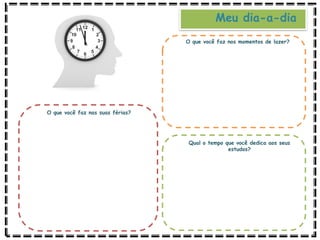 O que você faz nas suas férias?
O que você faz nos momentos de lazer?
Qual o tempo que você dedica aos seus
estudos?
Meu dia-a-dia
 