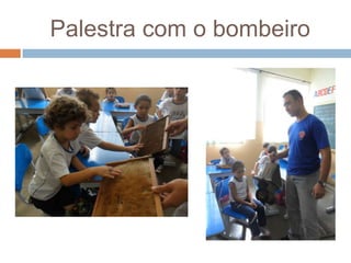 Palestra com o bombeiro
 