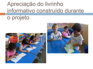 Apreciação do livrinho
informativo construído durante
o projeto
 