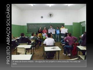 3ª série do Ensino Médio - divulgação do projeto e arrecadação nas salas de
aula.
 