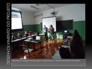 Reunião da equipe escolar para a elaboração e desenvolvimento do projeto.
 