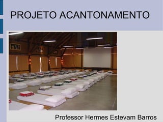 PROJETO ACANTONAMENTO Professor Hermes Estevam Barros 