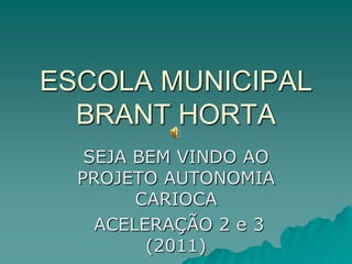 ESCOLA MUNICIPAL BRANT HORTA SEJA BEM VINDO AO PROJETO AUTONOMIA CARIOCA  ACELERAÇÃO 2 e 3 (2011) 