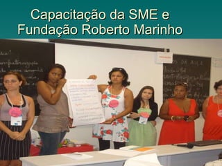 Capacitação da SME e Fundação Roberto Marinho 