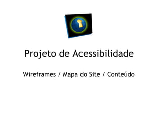 Projeto de Acessibilidade

Wireframes / Mapa do Site / Conteúdo
 