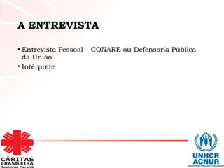 A ENTREVISTA
• Entrevista Pessoal – CONARE ou Defensoria Pública
da União
• Intérprete
 