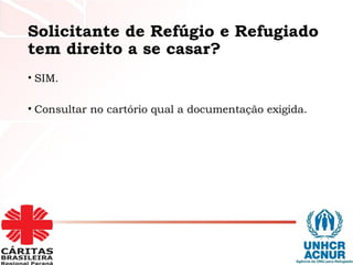 Solicitante de Refúgio e Refugiado
tem direito a se casar?
• SIM.
• Consultar no cartório qual a documentação exigida.
 