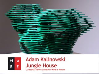 Adam Kalinowski
Jungle House
Curadoria: Denise Carvalho e Mirelle Martins
 
