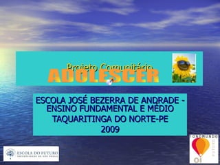 Projeto Comunitário ESCOLA JOSÉ BEZERRA DE ANDRADE - ENSINO FUNDAMENTAL E MÉDIO TAQUARITINGA DO NORTE-PE 2009 ADOLESCER 