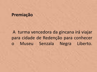 Premiação


A turma vencedora da gincana irá viajar
para cidade de Redenção para conhecer
o Museu Senzala Negra Liberto.
 