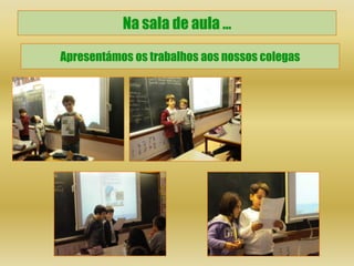 Na sala de aula …

Apresentámos os trabalhos aos nossos colegas
 